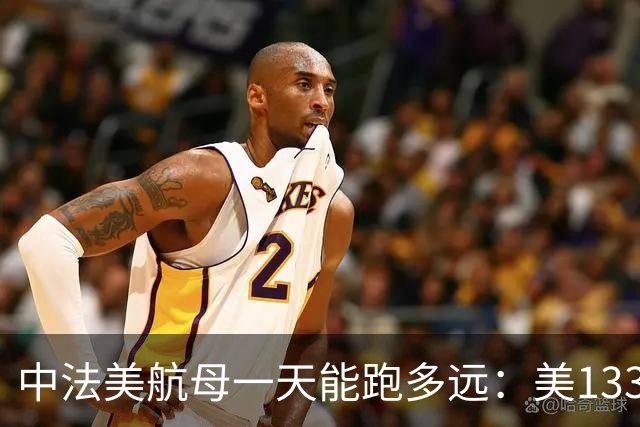 中法美航母一天能跑多远：美1335公里，法1200公里，中国成绩亮了