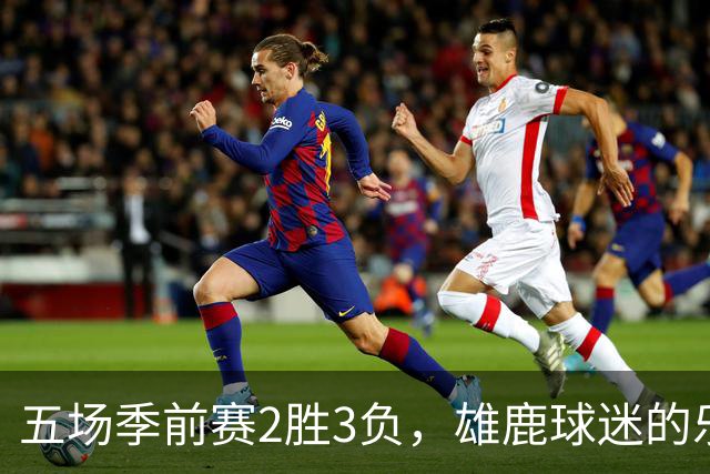 五场季前赛2胜3负，雄鹿球迷的乐观还剩多少？